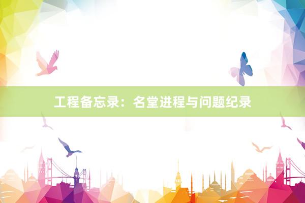 工程备忘录：名堂进程与问题纪录