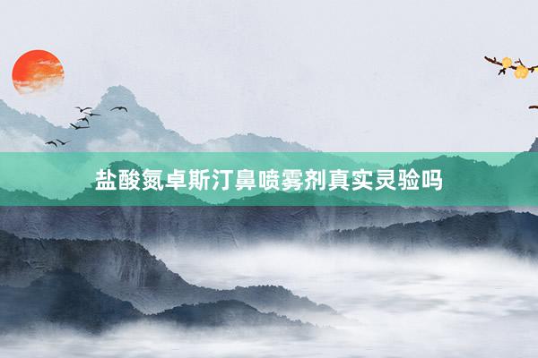 盐酸氮卓斯汀鼻喷雾剂真实灵验吗